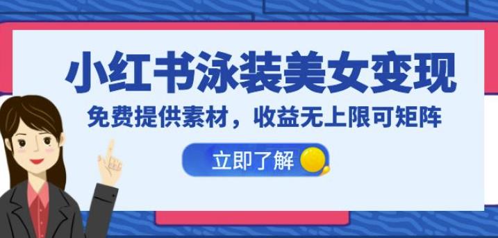 小红书泳装美女变现，免费提供素材，收益无上限可矩阵（教程+素材）【揭秘】-生财有道