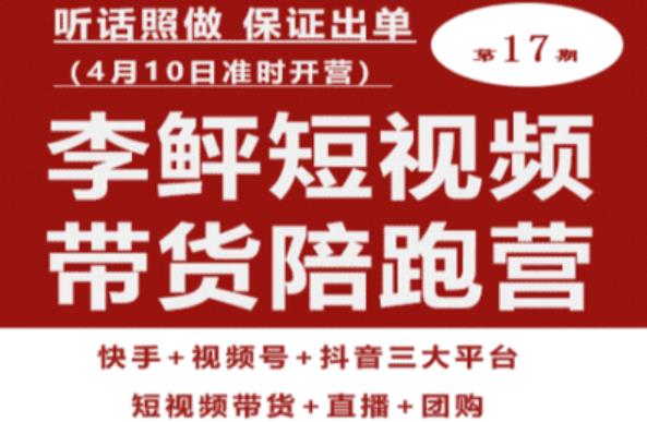 李鲆第17期短视频带货陪跑营，听话照做保证出单（短视频带货+直播+团购）-生财有道
