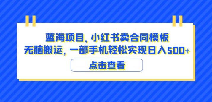 蓝海项目小红书卖合同模板无脑搬运一部手机日入500+（教程+4000份模板）【揭秘】-生财有道
