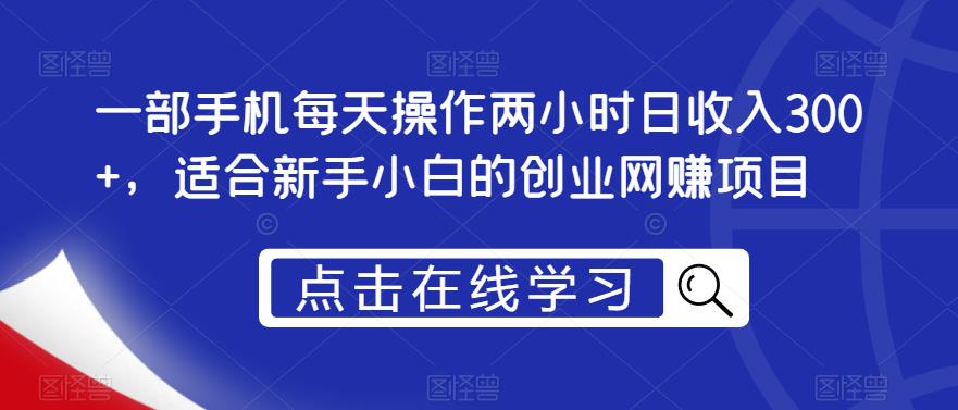 一部手机每天操作两小时日收入300+，适合新手小白的创业网赚项目【揭秘】-生财有道