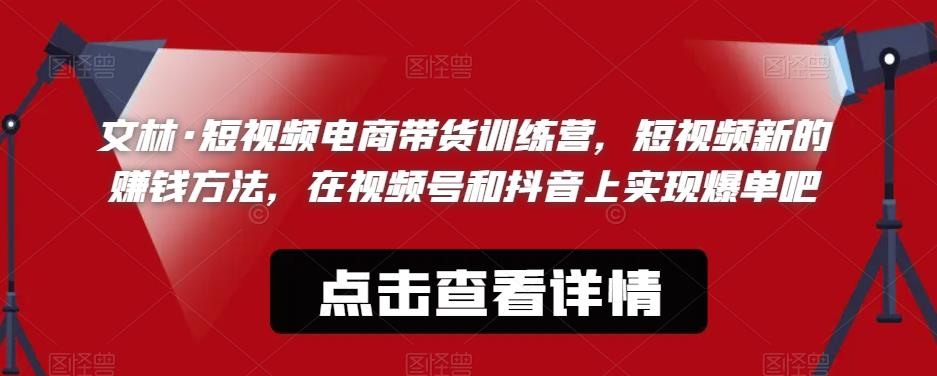 文林·短‮频视‬电商带‮训货‬练营，短视频‮的新‬赚钱方法，在视‮号频‬和抖音‮实上‬现爆单吧-生财有道