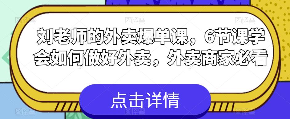 刘老师的外卖爆单课，6节课学会如何做好外卖，外卖商家必看-生财有道