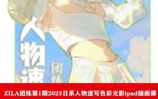 ZILA团练第1期2023日系人物速写色彩光影ipad插画课-生财有道