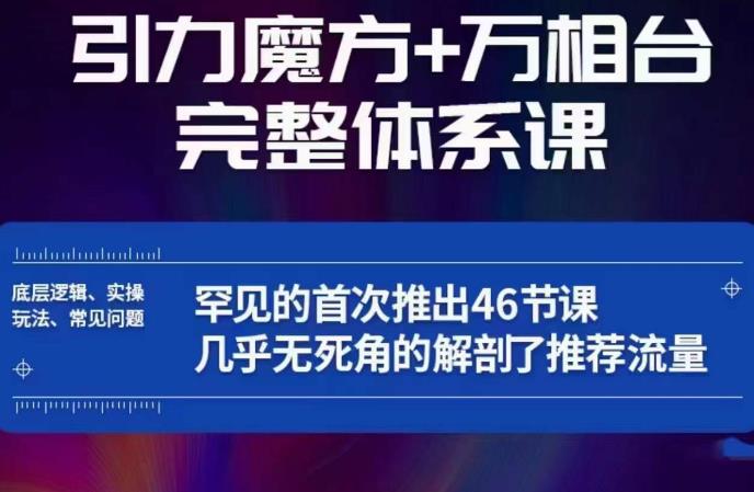 引力魔方万相台完整体系课：底层逻辑、实操玩法、常见问题，无死角解剖推荐流量-生财有道
