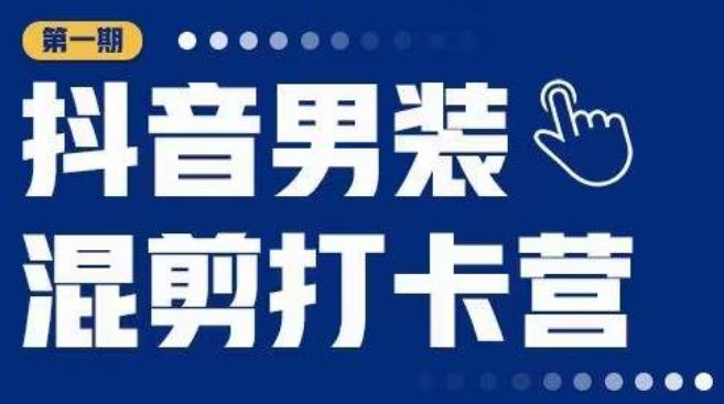 抖音男装混剪打卡营，0基础在家兼职可以做，上手简单-生财有道