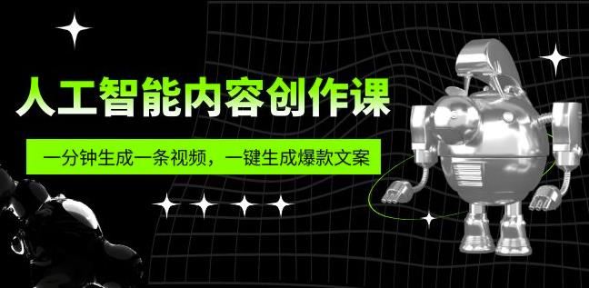 人工智能内容创作课：帮你一分钟生成一条视频，一键生成爆款文案（7节课）-生财有道