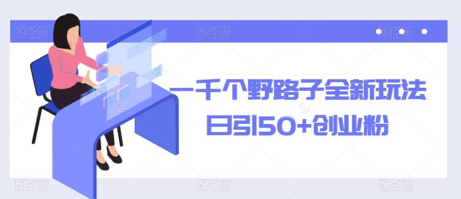 一千个野路子全新玩法，日引50+创业粉【揭秘】-生财有道