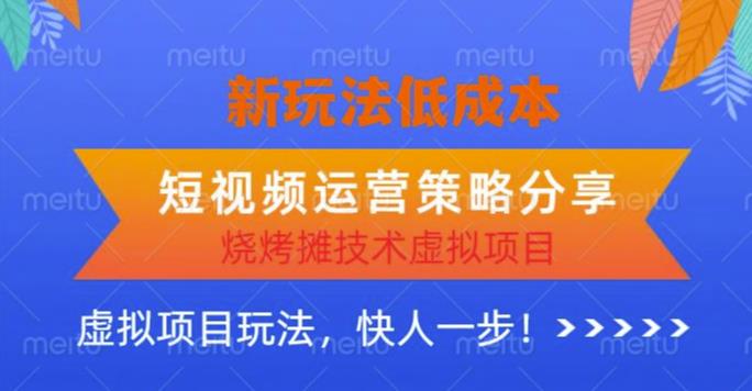 低成本烧烤摊技术虚拟项目新玩法，短视频运营策略分享，快人一步【揭秘】-生财有道