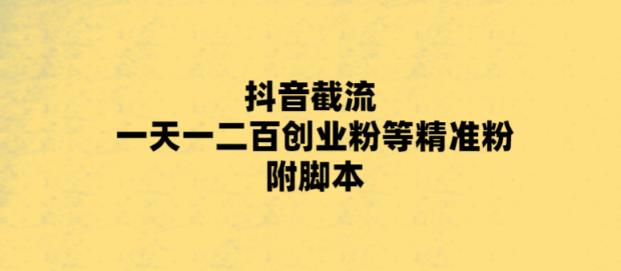 最新抖音截流玩法，一天轻松引流一二百创业精准粉，附脚本+玩法【揭秘】-生财有道