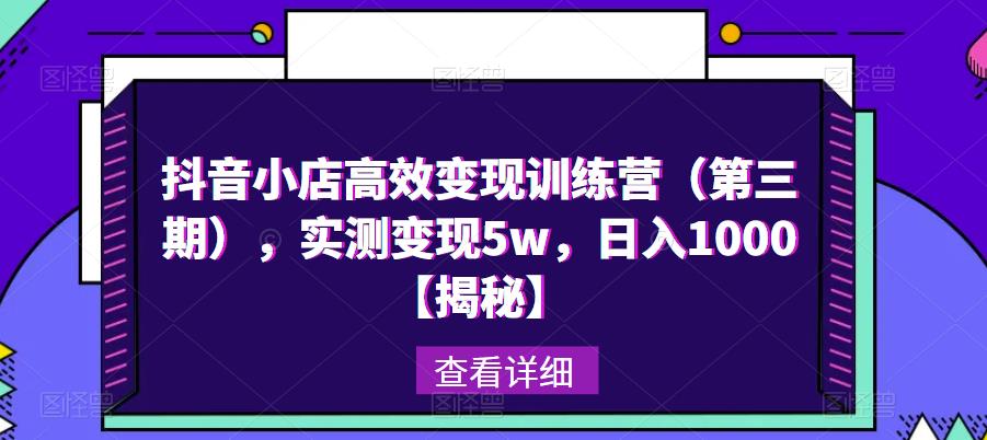 抖音小店高效变现训练营（第三期），实测变现5w，日入1000【揭秘】-生财有道