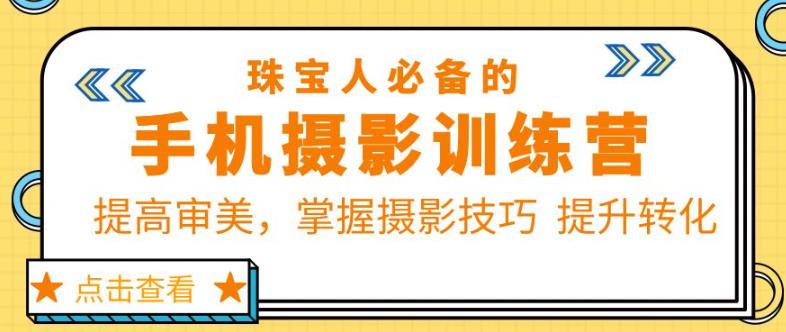珠宝人必备的手机摄影训练营第7期：提高审美，掌握摄影技巧提升转化-生财有道