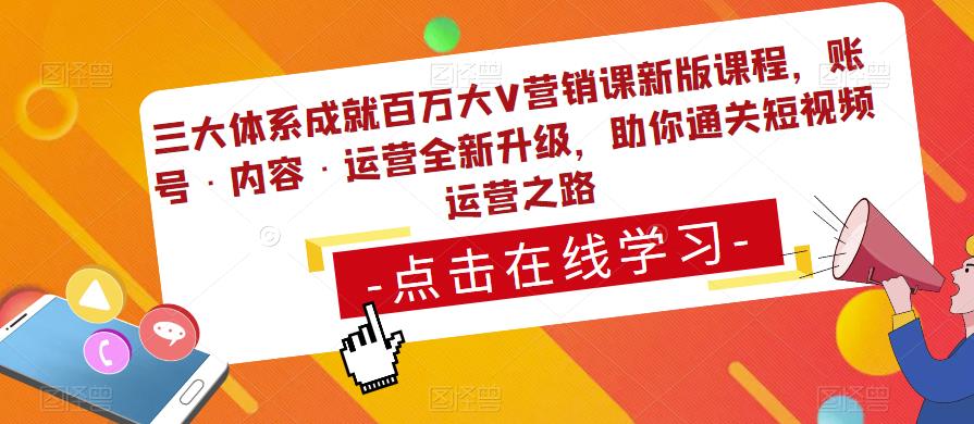 三大体系成就百万大V营销课新版课程，账号·内容·运营全新‭升‬级，助你‭通‬‭关短视‬‭频‬运营之路-生财有道