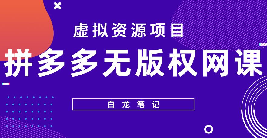 【白龙笔记】拼多多无版权网课项目，月入5000的长期项目，玩法详细拆解【揭秘】-生财有道