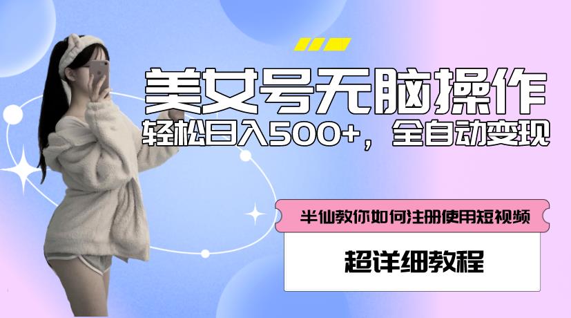 美女号无脑操作，轻松日入500+，全自动变现，超详细教程-生财有道