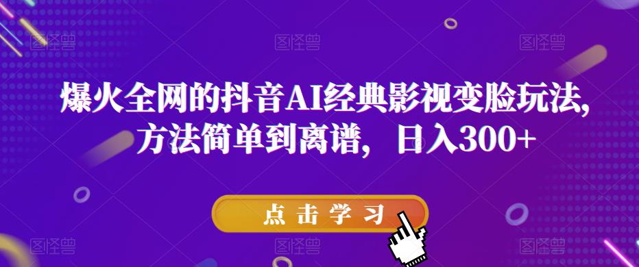 爆火全网的抖音AI经典影视变脸玩法，方法简单到离谱，日入300+【揭秘】-生财有道