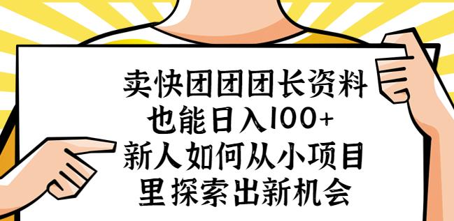 卖快团团团长资料也能日入100+新人如何从小项目里探索出新机会-生财有道