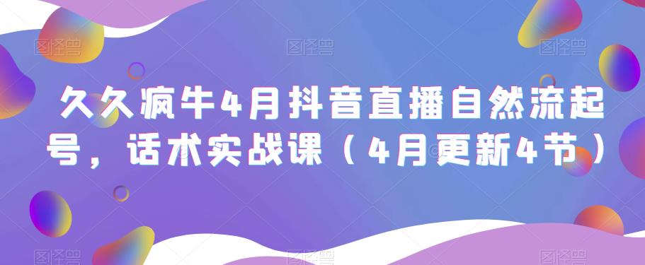 久久疯牛4月抖音直播纯自然流起号，话术实战课（4月更新4节）-生财有道
