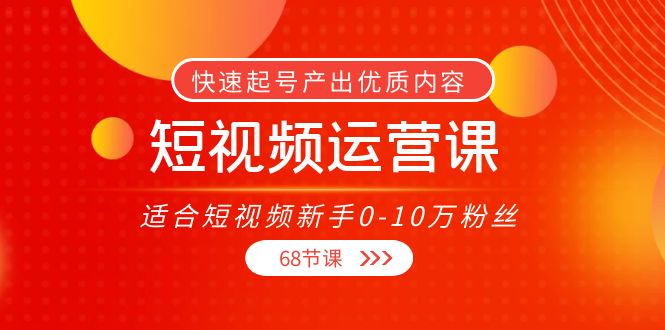 短视频运营课，适合短视频新手0-10万粉丝，快速起号产出优质内容（无水印）-生财有道