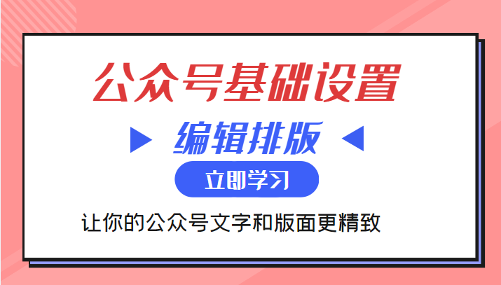 微信公众号基础设置训练营与编辑排版课 让你的公众号文字和版面更精致-生财有道