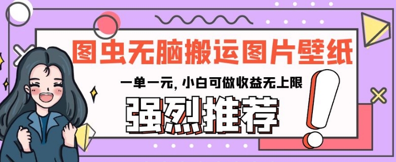 图虫无脑搬运图片壁纸，一单一元，小白可做收益无上限【揭秘】-生财有道