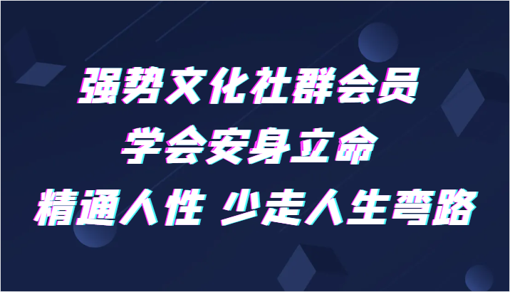强势文化社群会员 学会安身立命 精通人性 少走人生弯路-生财有道