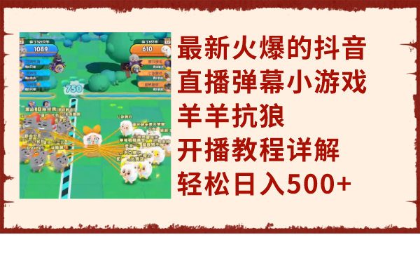 （7967期）最新火爆的抖音直播弹幕小游戏羊羊抗狼，开播教程详解，轻松日入500+-生财有道