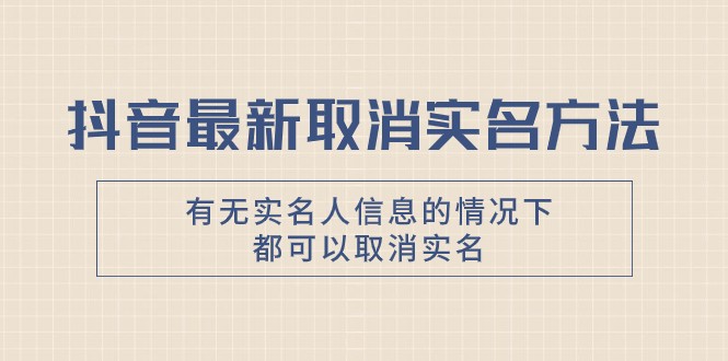 抖音最新取消实名方法，有无实名人信息的情况下都可以取消实名，自测-生财有道