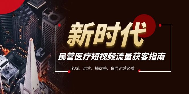 （7960期）民营医疗-短视频流量获客必备指南，老板、运营、操盘手、白号运营必看-生财有道