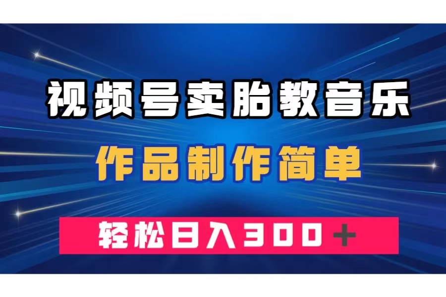 （7956期）视频号卖胎教音乐，作品制作简单，一单49，轻松日入300＋-生财有道