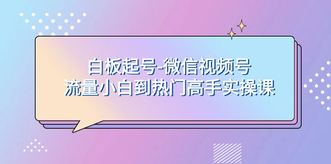 （7955期）白板起号-微信视频号流量小白到热门高手实操课-生财有道