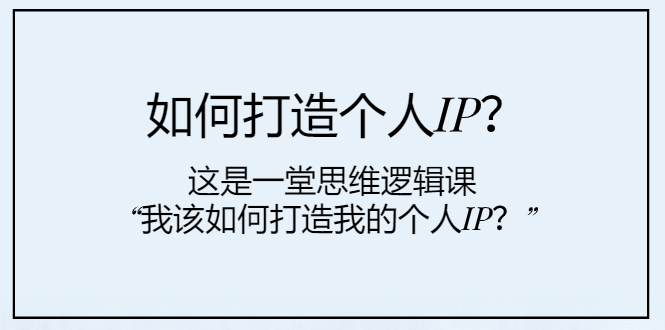 （7949期）如何打造个人IP？这是一堂思维逻辑课“我该如何打造我的个人IP？”-生财有道