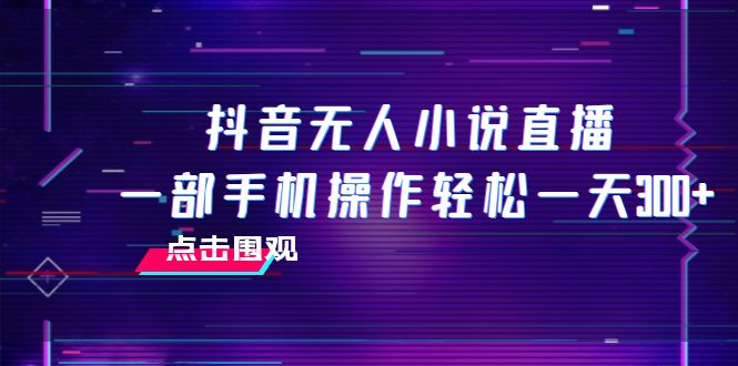 （7938期）抖音无人小说直播 一部手机操作轻松一天300+-生财有道