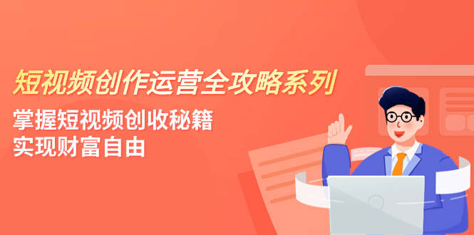 （7924期）短视频创作运营-全攻略系列，掌握短视频创收秘籍，实现财富自由（4节课）-生财有道