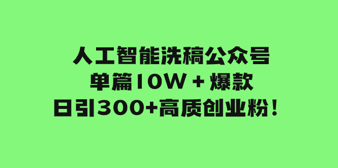 （7920期）人工智能洗稿公众号单篇10W＋爆款，日引300+高质创业粉！-生财有道