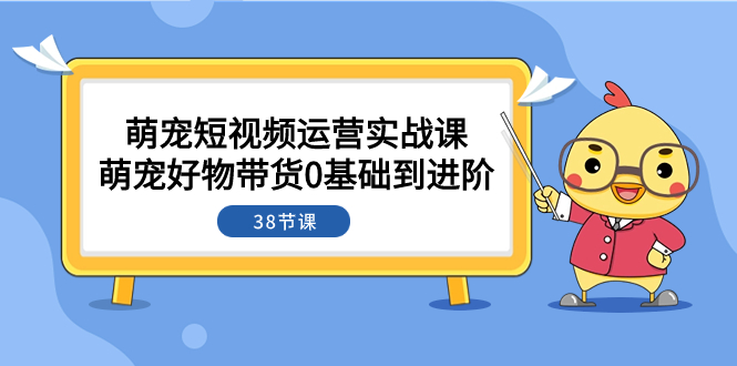 （7915期）萌宠·短视频运营实战课：萌宠好物带货0基础到进阶（38节课）-生财有道