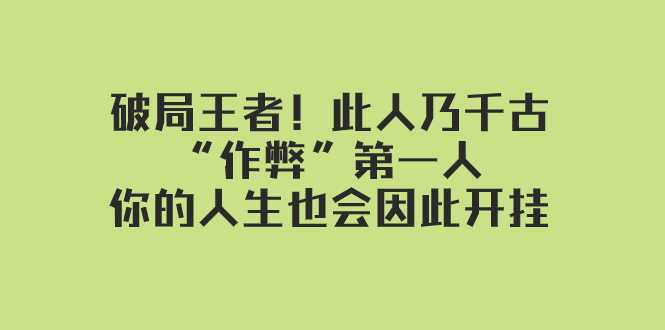 （7902期）某付费文章：破局王者！此人乃千古“作弊”第一人，你的人生也会因此开挂-生财有道
