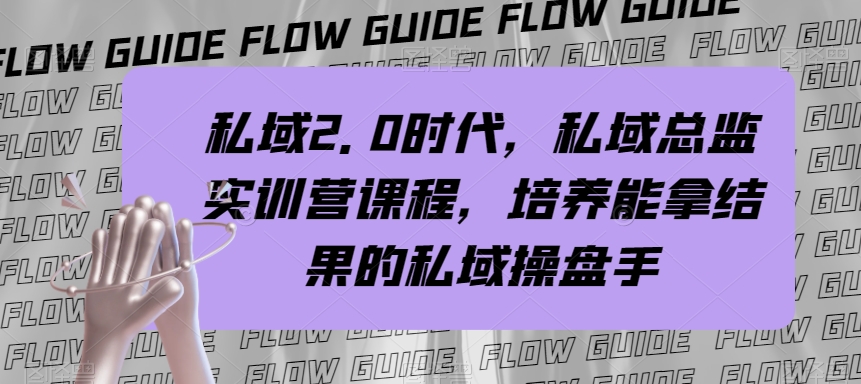 （7984期）私域·2.0时代，私域·总监实战营课程，培养能拿结果的私域操盘手-生财有道