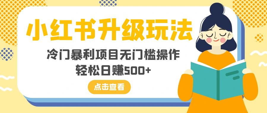 （8014期）小红书升级玩法，冷门暴利项目无门槛操作，轻松日赚500+-生财有道
