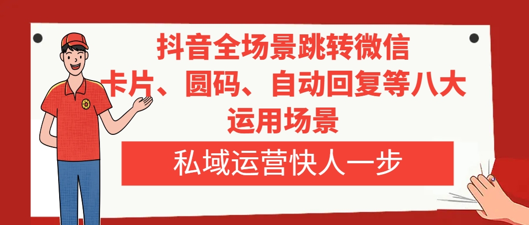 （8028期）抖音全场景跳转微信，卡片/圆码/自动回复等八大运用场景，私域运营快人一步-生财有道