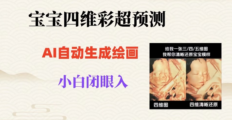 宝宝四维彩超AI预测项目，无门槛生成闭眼入日500+【揭秘】-生财有道