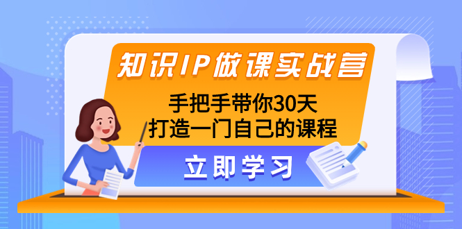 （8034期）知识IP做课实战营，手把手带你30天打造一门自己的课程-生财有道