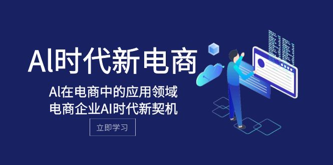 （8039期）Al-时代新电商，Al在电商中的应用领域，电商企业AI时代新契机-生财有道