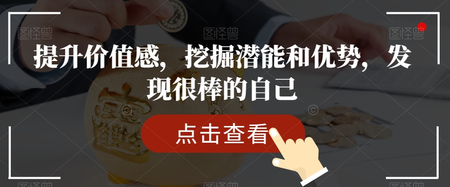 提升价值感，挖掘潜能和优势，发现很棒的自己-生财有道
