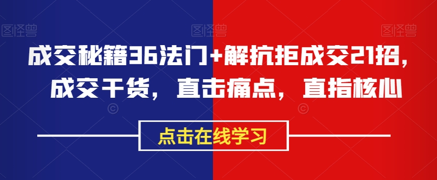 成交秘籍36法门+解抗拒成交21招，成交干货，直击痛点，直指核心-生财有道