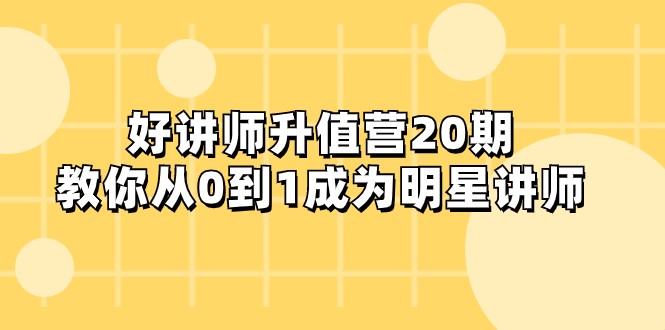 好讲师-升值营-第20期，教你从0到1成为明星讲师-生财有道