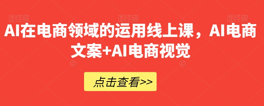 AI在电商领域的运用线上课，​AI电商文案+AI电商视觉-生财有道