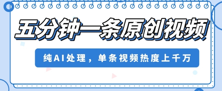 五分钟一条原创视频，纯AI处理，单条视频热度上千万【揭秘】-生财有道