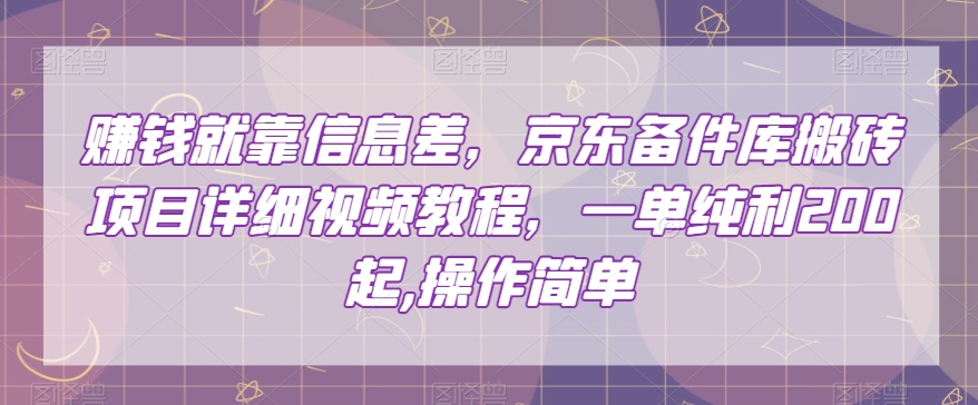 赚钱就靠信息差，京东备件库搬砖项目详细视频教程，一单纯利200，操作简单【揭秘】-生财有道