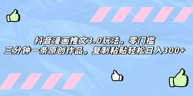 （8085期）抖音漫画推文3.0玩法，零门槛，三分钟一条原创作品，复制粘贴轻松日入300+-生财有道