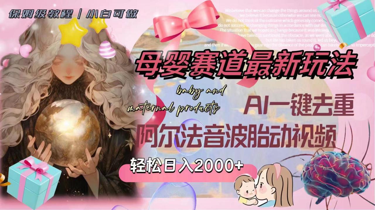 （8096期）母婴赛道最新玩法，轻松日入2000+，AI一键去重阿尔法音波胎动视频-生财有道